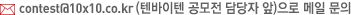 contest@10x10.co.kr (텐바이텐 공모전 담당자 앞)으로 메일 문의