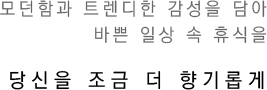 당모던함과 트렌디한 감성을 담아 바쁜 일상 속 휴식을 당신을 조금 더 향기롭게