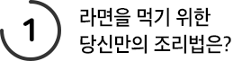 라면을 먹기 위한 당신만의 조리법은?
