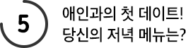 애인과의 첫 데이트! 당신의 저녁 메뉴는?