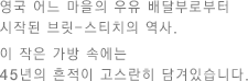 영국 어느 마을의 우유 배달부로부터 시작된 브릿-스티치의 역사. 이 작은 가방 속에는 45년의 흔적이 고스란히 담겨있습니다.