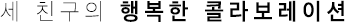 세 친구의 행복한 콜라보레이션