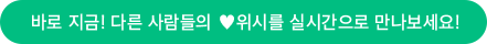 바로 지금! 다른 사람들의 ♥위시를 실시간으로 만나보세요!