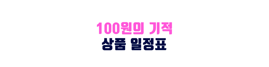 100원의 기적 상품 일정표