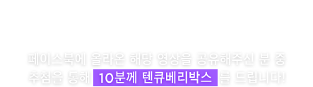 텐큐베리박스를 드려요! 페이스북에 올라온 해당 영상을 공유해주신 분 중 추첨을 통해  10분께 텐큐베리박스  를 드립니다!