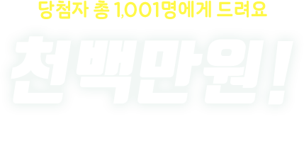 당첨자 총 1,001명에게 드려요 천백만원!
