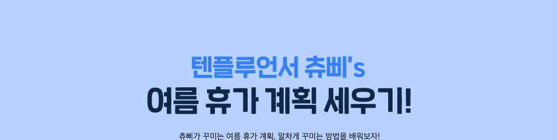 텐플루언서 츄삐’s 여름 휴가 계획 세우기!