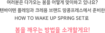 여러분은 다가오는 봄을 어떻게 맞이하고 있나요? 텐바이텐 플레잉과 크레용 브랜드 땅콩프레스에서 준비한 HOW TO WAKE UP SPRING SET로 봄을 깨우는 방법을 소개할게요!