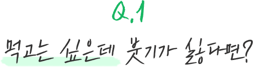 Q.1 먹고는 싶은데 붓기가 싫다면?