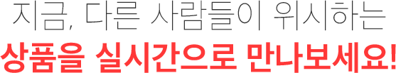 지금, 다른 사람들이 위시하는 상품을 실시간으로 만나보세요!