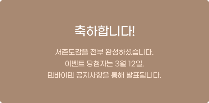 축하합니다! 서촌도감을 전부 완성하셨습니다. 이벤트 당첨자는 3월 12일, 텐바이텐 공지사항을 통해 발표됩니다.