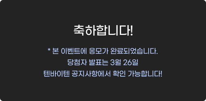 축하합니다! 본 이벤트에 응모가 완료되었습니다. 당첨자 발표는 3월 19일 텐바이텐 공지사항에서 확인 가능합니다!