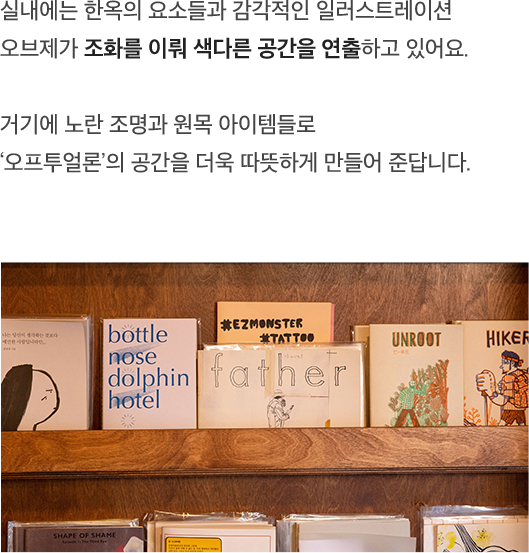 실내에는 한옥의 요소들과 감각적인 일러스트레이션 오브제가 조화를 이뤄 색다른 공간을 연출하고 있어요.  거기에 노란 조명과 원목 아이템들로 ‘오프투얼론’의 공간을 더욱 따뜻하게 만들어 준답니다.