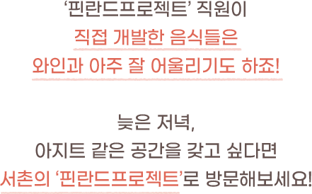 '판린드프로젝트' 직원이 직접 개발한 음식들은 와인과 아주 잘 어울리기도 하죠!