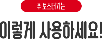 푸 토스터기는 이렇게 사용하세요