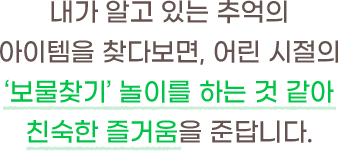 어린 시절의 보물찾기 놀이를 하는 것 같아 친숙한 즐거움